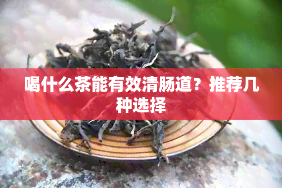 喝什么茶能有效清肠道？推荐几种选择