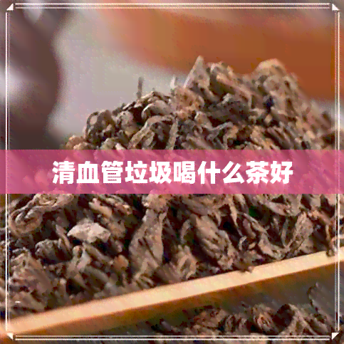 清血管垃圾喝什么茶好