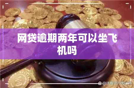 网贷逾期两年可以坐飞机吗