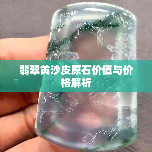 翡翠黄沙皮原石价值与价格解析