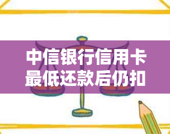 中信银行信用卡更低还款后仍扣款的原因分析与信用管理建议