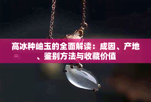 高冰种岫玉的全面解读：成因、产地、鉴别方法与收藏价值