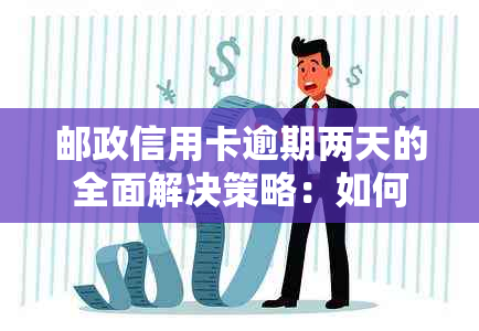 邮政信用卡逾期两天的全面解决策略：如何补救、影响与预防方法