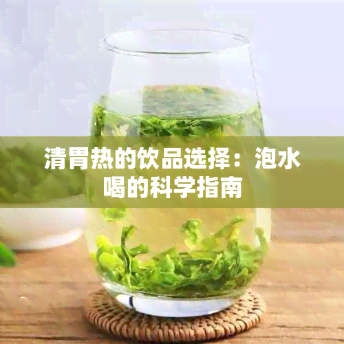 清胃热的饮品选择：泡水喝的科学指南