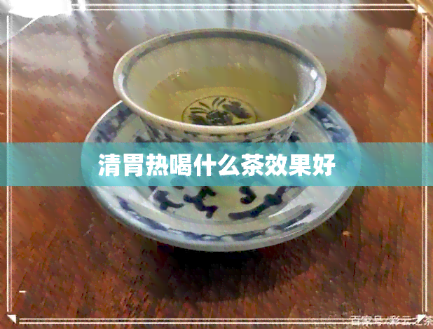 清胃热喝什么茶效果好