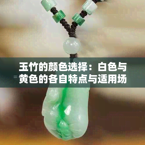 玉竹的颜色选择：白色与黄色的各自特点与适用场景比较