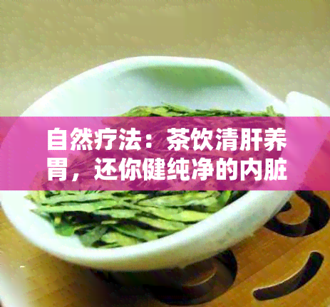 自然疗法：茶饮清肝养胃，还你健纯净的内脏