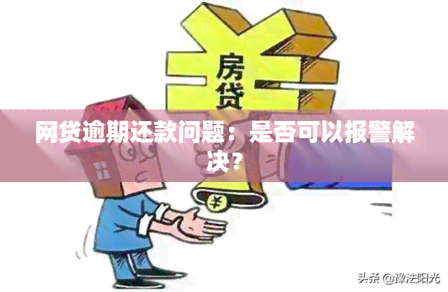 网贷逾期还款问题：是否可以报警解决？