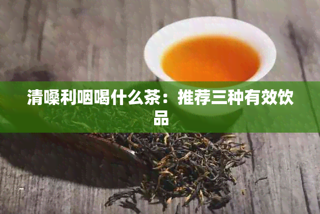 清嗓利咽喝什么茶：推荐三种有效饮品