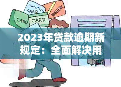 2023年贷款逾期新规定：全面解决用户可能搜索的相关问题，了解如何按时还款