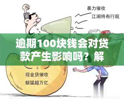 逾期100块钱会对贷款产生影响吗？解答你的疑虑并提供相关建议