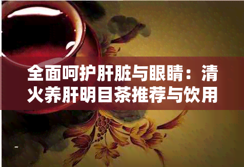 全面呵护肝脏与眼睛：清火养肝明目茶推荐与饮用方法详解