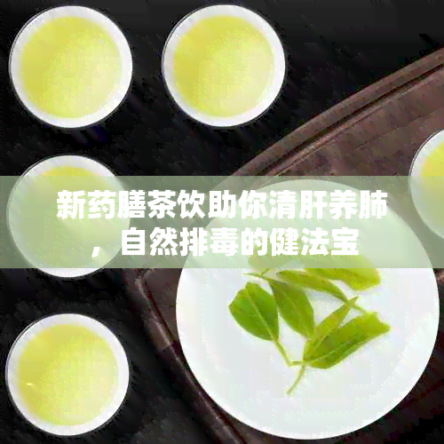 新膳茶饮助你清肝养肺，自然排的健法宝