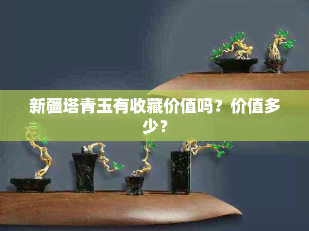 新疆塔青玉有收藏价值吗？价值多少？