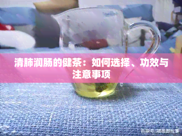 清肺润肠的健茶：如何选择、功效与注意事项