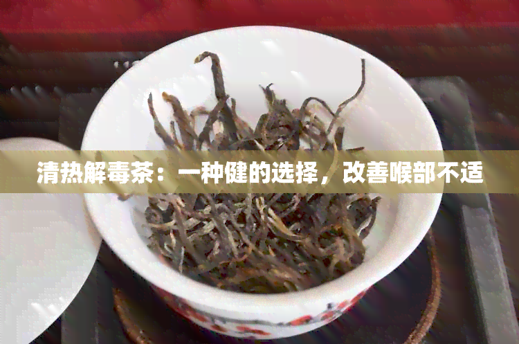 清热解茶：一种健的选择，改善喉部不适