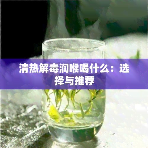 清热解润喉喝什么：选择与推荐