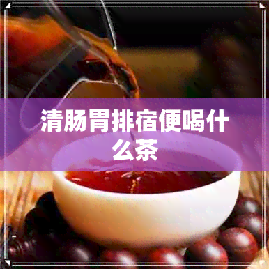 清肠胃排宿便喝什么茶