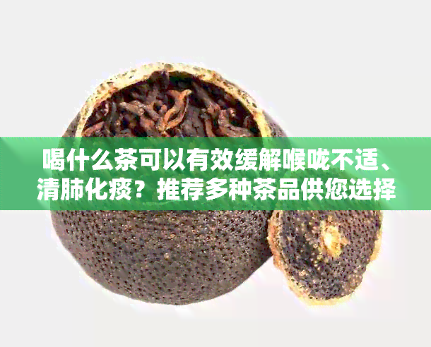 喝什么茶可以有效缓解喉咙不适、清肺化痰？推荐多种茶品供您选择