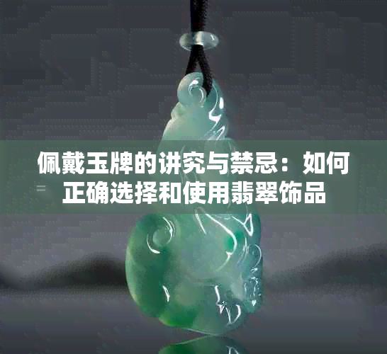 佩戴玉牌的讲究与禁忌：如何正确选择和使用翡翠饰品