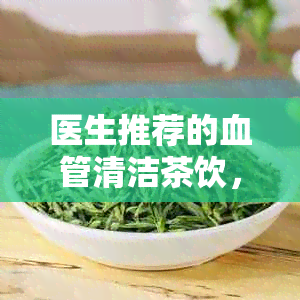 医生推荐的血管清洁茶饮，轻松疏通健路