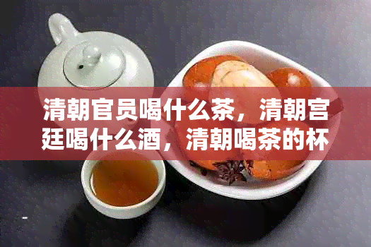 清朝官员喝什么茶，清朝宫廷喝什么，清朝喝茶的杯子叫什么