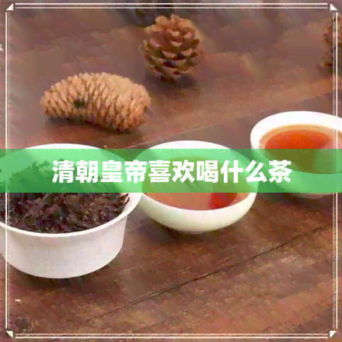 清朝皇帝喜欢喝什么茶