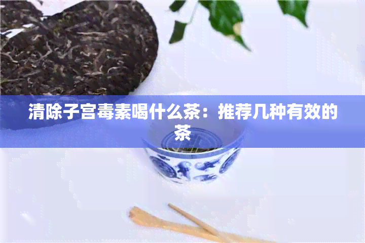 清除子宫素喝什么茶：推荐几种有效的茶