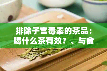 排除子宫素的茶品：喝什么茶有效？、与食物推荐