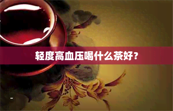 轻度高血压喝什么茶好？