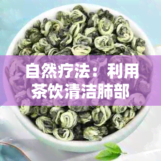 自然疗法：利用茶饮清洁肺部，提升吸健