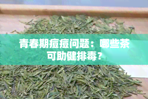 青春期痘痘问题：哪些茶可助健排？