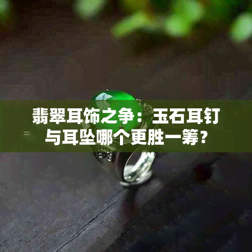 翡翠耳饰之争：玉石耳钉与耳坠哪个更胜一筹？