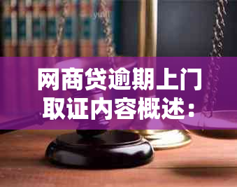 网商贷逾期上门取证内容概述：上门要求、证据收集与处理