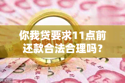 你我贷要求11点前还款合法合理吗？