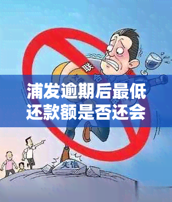 浦发逾期后更低还款额是否还会接受银行的电话？还更低款是否可行？