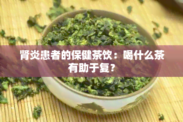 肾炎患者的保健茶饮：喝什么茶有助于复？