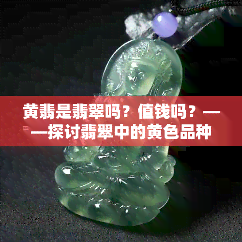 黄翡是翡翠吗？值钱吗？——探讨翡翠中的黄色品种