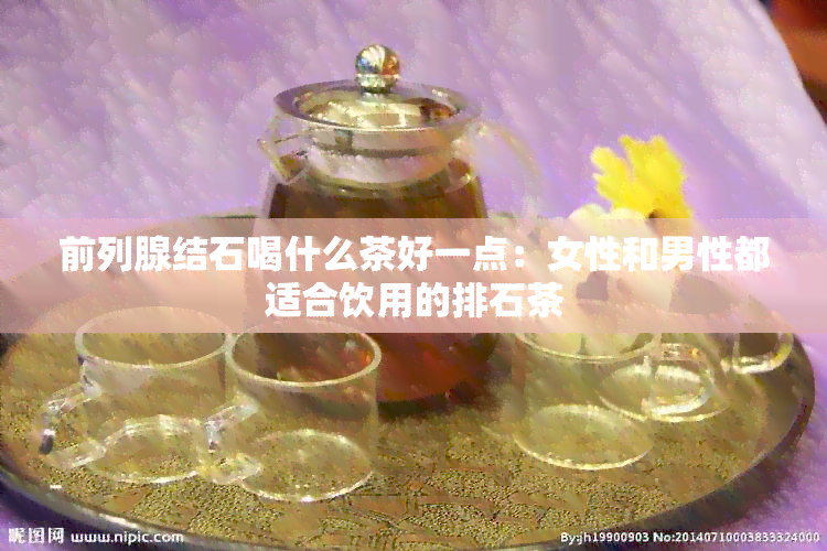 前列腺结石喝什么茶好一点：女性和男性都适合饮用的排石茶