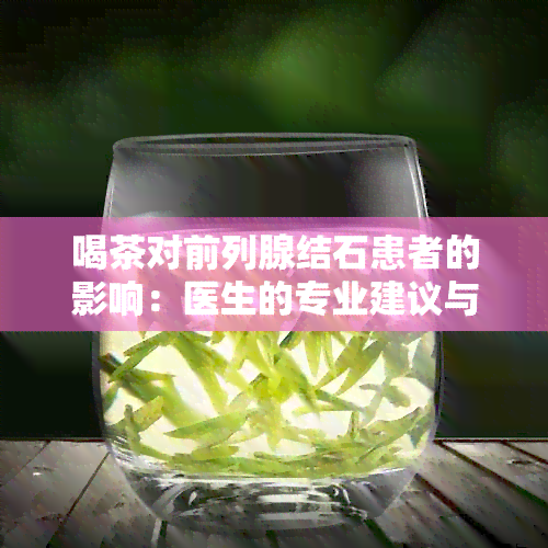 喝茶对前列腺结石患者的影响：医生的专业建议与健网的快速指南