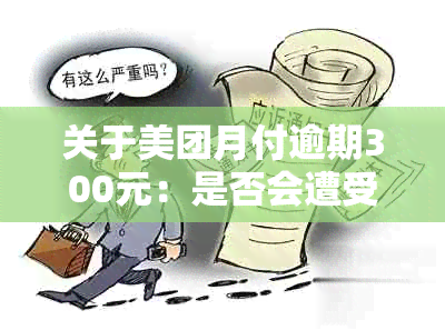 关于美团月付逾期300元：是否会遭受仲裁或起诉的真实情况分析