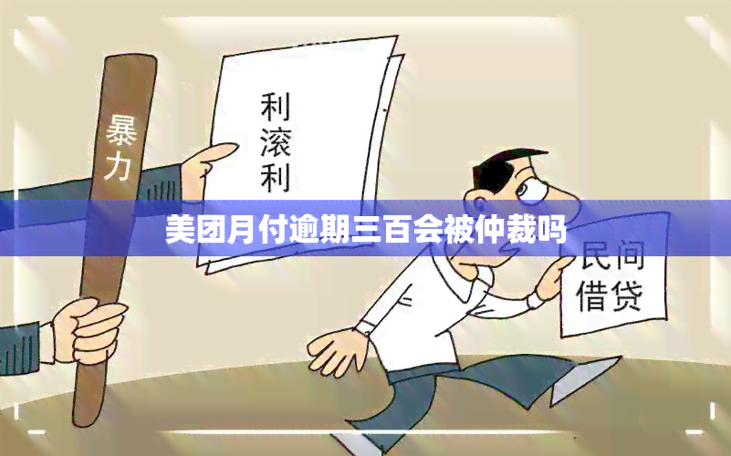 美团月付逾期三百会被仲裁吗