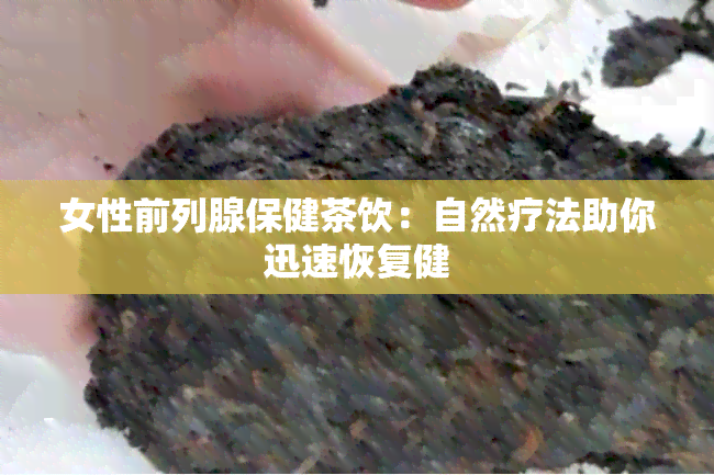 女性前列腺保健茶饮：自然疗法助你迅速恢复健