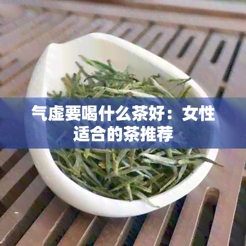 气虚要喝什么茶好：女性适合的茶推荐