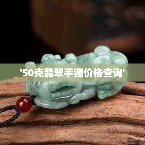 '50克翡翠手镯价格查询'