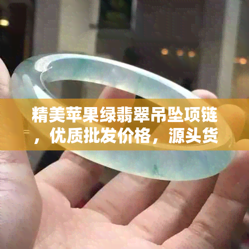 精美苹果绿翡翠吊坠项链，优质批发价格，源头货源直供