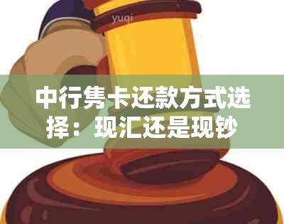 中行隽卡还款方式选择：现汇还是现钞更具划算？