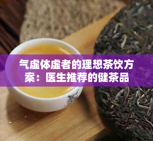 气虚体虚者的理想茶饮方案：医生推荐的健茶品