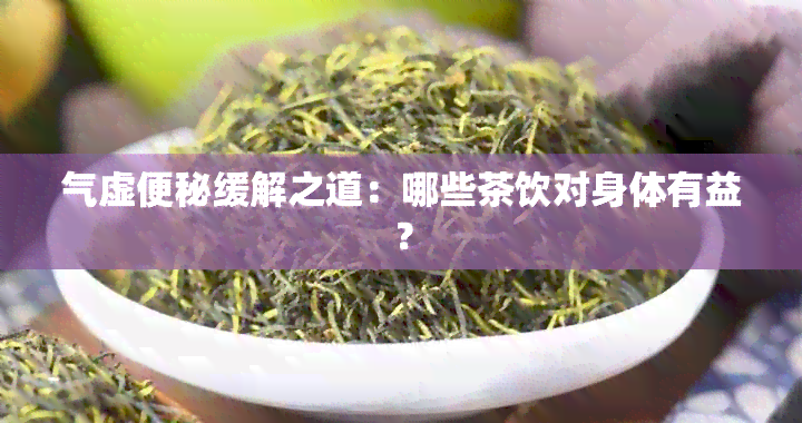 气虚便秘缓解之道：哪些茶饮对身体有益？