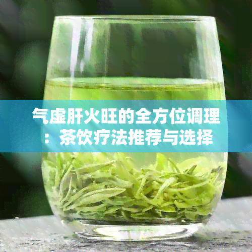 气虚肝火旺的全方位调理：茶饮疗法推荐与选择